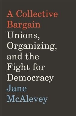 A Collective Bargain: Unions, Organizing, and the Fight for Democracy (Hardcover)