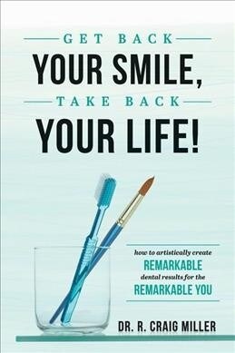 Get Back Your Smile, Take Back Your Life!: How to Artistically Create Remarkable Dental Results for the Remarkable You (Paperback)