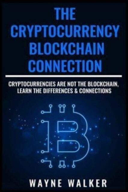 The Cryptocurrency - Blockchain Connection: Cryptocurrencies Are Not the Blockchain, Learn the Differences & Connections (Paperback)