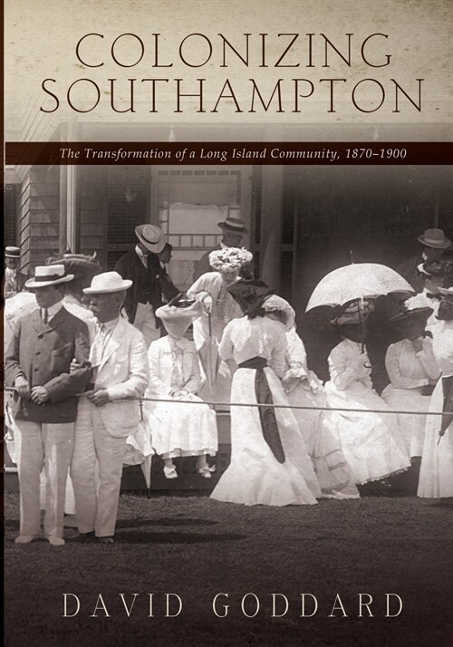 Colonizing Southampton: The Transformation of a Long Island Community, 1870-1900 (Paperback)