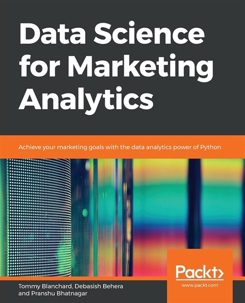 Data Science for Marketing Analytics : Achieve your marketing goals with the data analytics power of Python (Paperback)