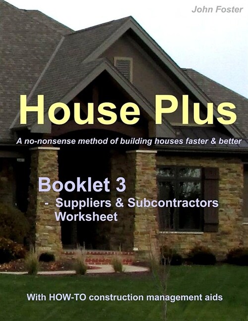 House Plus(tm) Booklet 3 - Construction Management Aid - Suppliers & Subcontractors Worksheet: A No-Nonsense Method of Building Houses Faster & Better (Paperback)