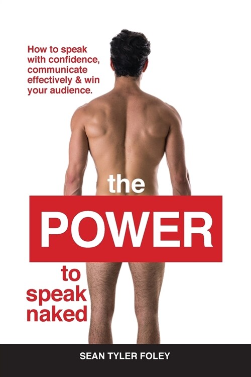 The Power to Speak Naked: How to Speak with Confidence, Communicate Effectively & Win Your Audience (Paperback)