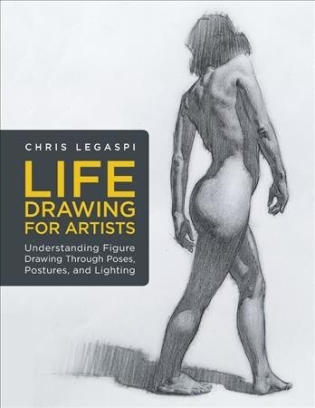 Life Drawing for Artists: Understanding Figure Drawing Through Poses, Postures, and Lighting (Paperback)