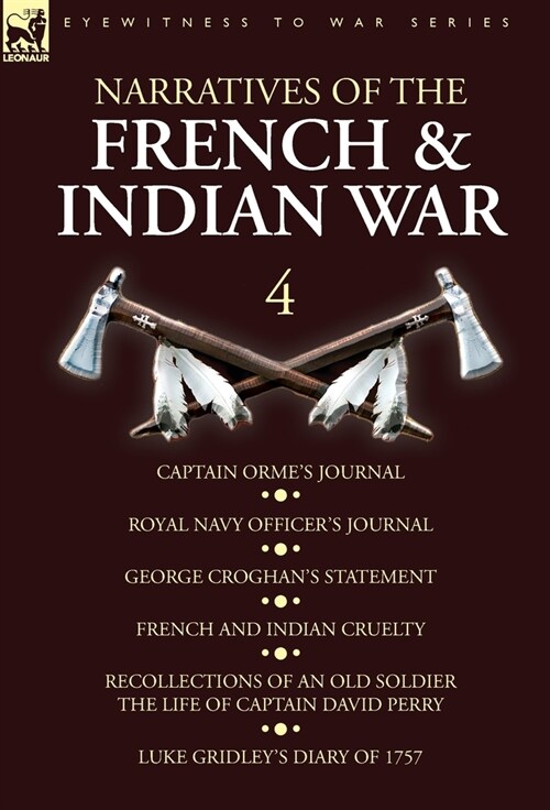 Narratives of the French and Indian War: 4-Captain Ormes Journal, Royal Navy Officers Journal, George Croghans Statement, French and Indian Cruelty (Hardcover)
