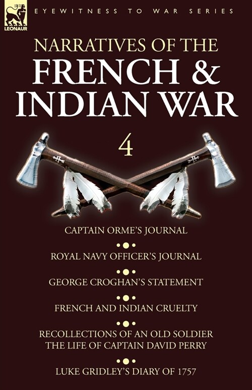 Narratives of the French and Indian War: 4-Captain Ormes Journal, Royal Navy Officers Journal, George Croghans Statement, French and Indian Cruelty (Paperback)