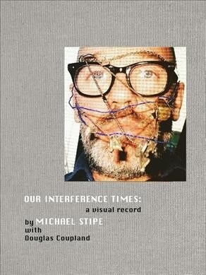 Michael Stipe with Douglas Coupland: Our Interference Times: A Visual Record (Hardcover)