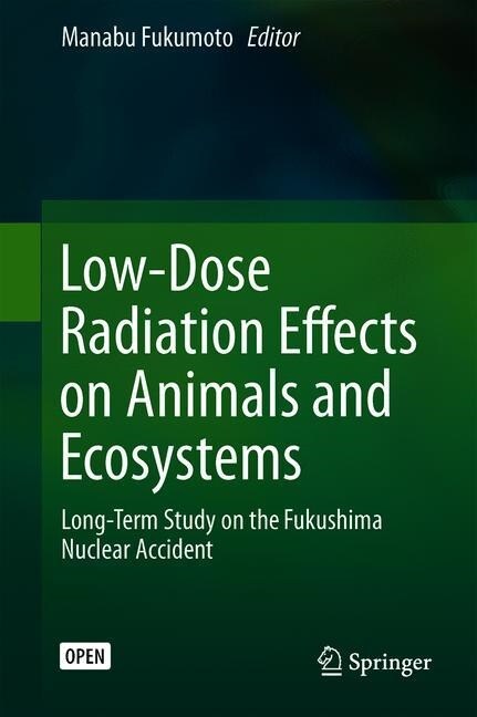 Low-Dose Radiation Effects on Animals and Ecosystems: Long-Term Study on the Fukushima Nuclear Accident (Hardcover, 2020)