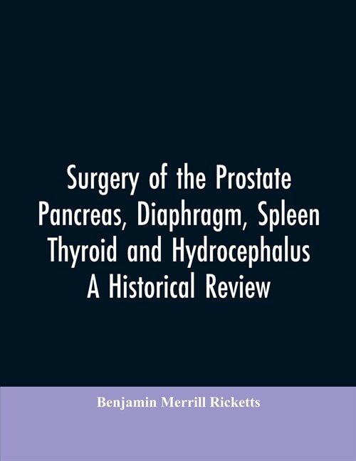 Surgery of the Prostate, Pancreas, Diaphragm, Spleen, Thyroid and Hydrocephalus; A Historical Review (Paperback)