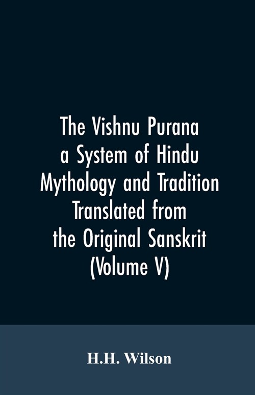 The Vishnu Purana a System of Hindu Mythology and Tradition Translated from the Original Sanskrit, and Illustrated by Notes Derived Chiefly from Other (Paperback)