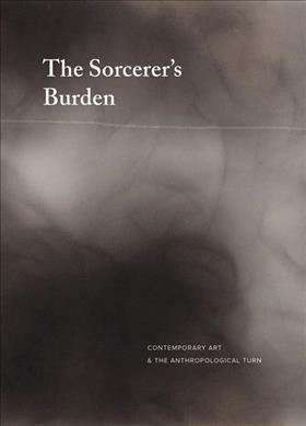 The Sorcerers Burden: Contemporary Art & the Anthropological Turn (Hardcover)