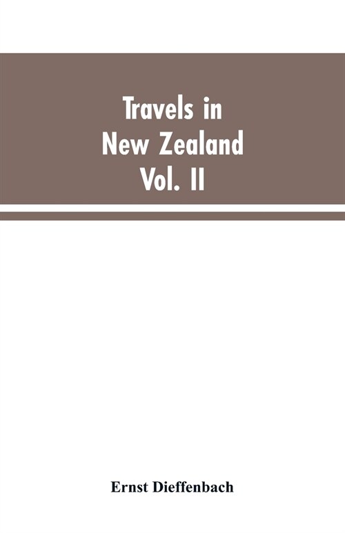 Travels in New Zealand: With Contributions to the Geography, Geology, Botany, and Natural History of That Country, Volume II (Paperback)