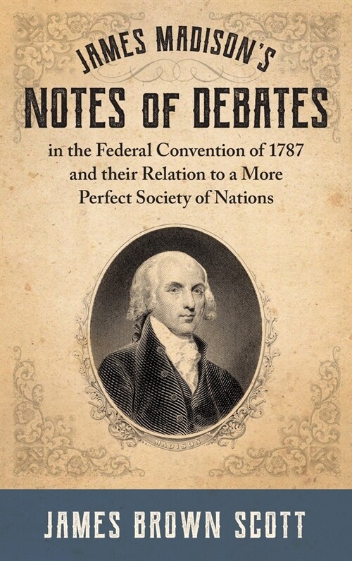 James Madisons Notes of Debates in the Federal Convention of 1787 and their Relation to a More Perfect Society of Nations (1918) (Hardcover)