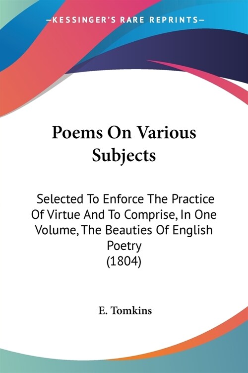 Poems on Various Subjects: Selected to Enforce the Practice of Virtue and to Comprise, in One Volume, the Beauties of English Poetry (1804) (Paperback)