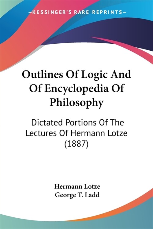 Outlines of Logic and of Encyclopedia of Philosophy: Dictated Portions of the Lectures of Hermann Lotze (1887) (Paperback)