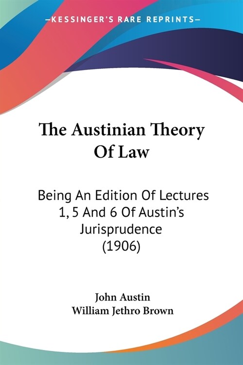 The Austinian Theory of Law: Being an Edition of Lectures 1, 5 and 6 of Austins Jurisprudence (1906) (Paperback)