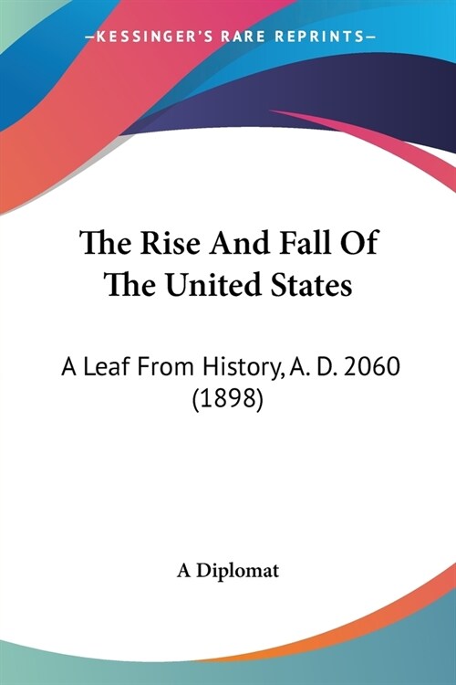 The Rise and Fall of the United States: A Leaf from History, A. D. 2060 (1898) (Paperback)