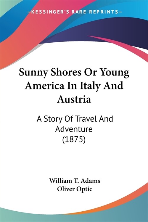 Sunny Shores or Young America in Italy and Austria: A Story of Travel and Adventure (1875) (Paperback)