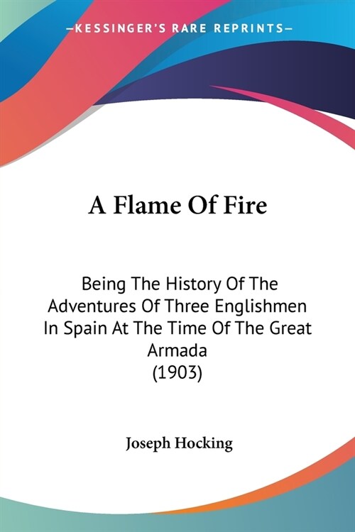 A Flame Of Fire: Being The History Of The Adventures Of Three Englishmen In Spain At The Time Of The Great Armada (1903) (Paperback)