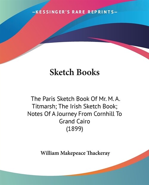 Sketch Books: The Paris Sketch Book Of Mr. M. A. Titmarsh; The Irish Sketch Book; Notes Of A Journey From Cornhill To Grand Cairo (1 (Paperback)