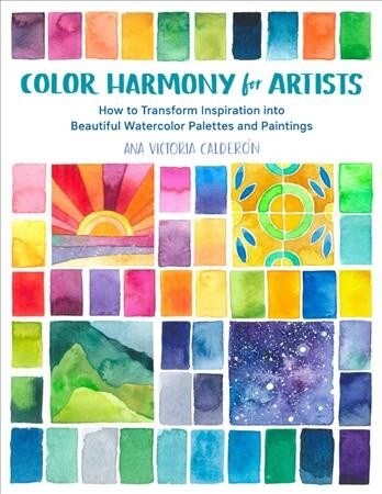 Color Harmony for Artists: How to Transform Inspiration Into Beautiful Watercolor Palettes and Paintings (Paperback)