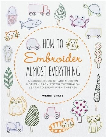 How to Embroider Almost Everything: A Sourcebook of 500+ Modern Motifs + Easy Stitch Tutorials - Learn to Draw with Thread! (Paperback)