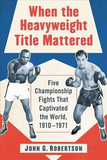 When the Heavyweight Title Mattered: Five Championship Fights That Captivated the World, 1910-1971 (Paperback)