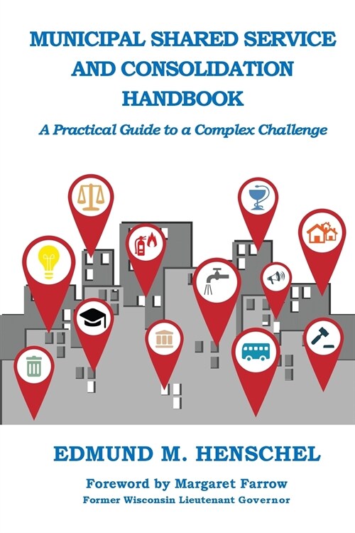 Municipal Shared Service and Consolidation Handbook: A Practical Guide to a Complex Challenge (Paperback)