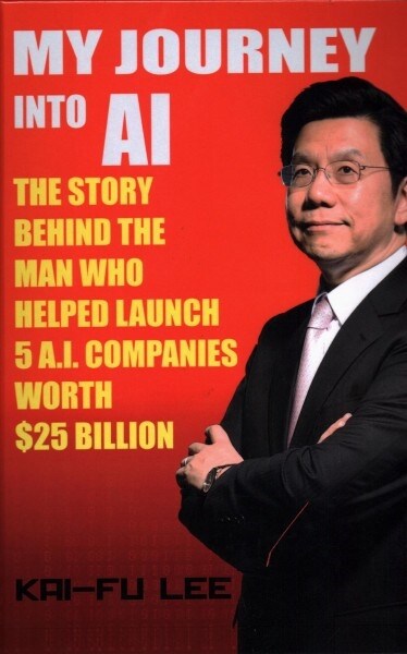 My Journey Into AI: The Story Behind the Man Who Helped Launch 5 A.I. Companies Worth $25 Billion (Hardcover)