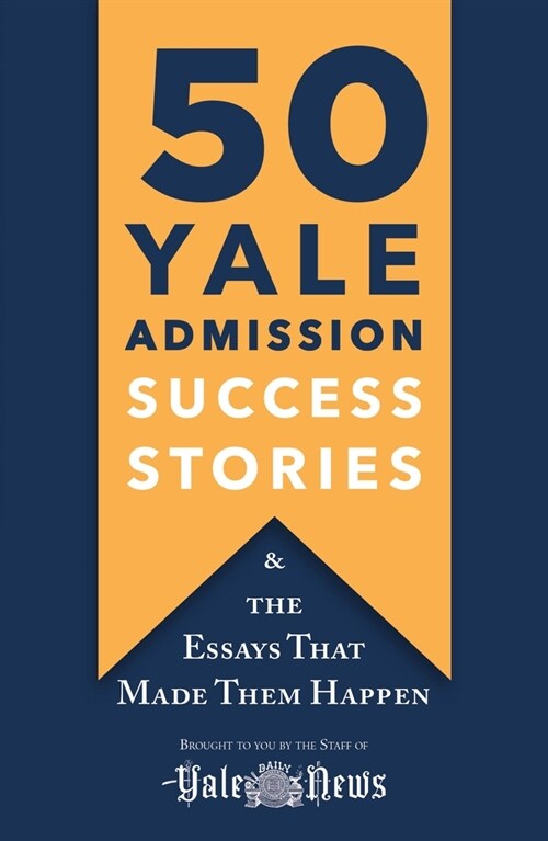 50 Yale Admission Success Stories: And the Essays That Made Them Happen (Paperback)