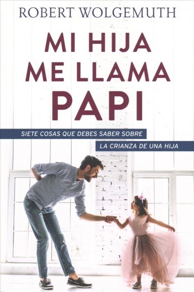 Mi Hija Me Llama Papi: Siete Cosas Que Debes Saber Sobre La Crianza de Una Hija (Paperback)