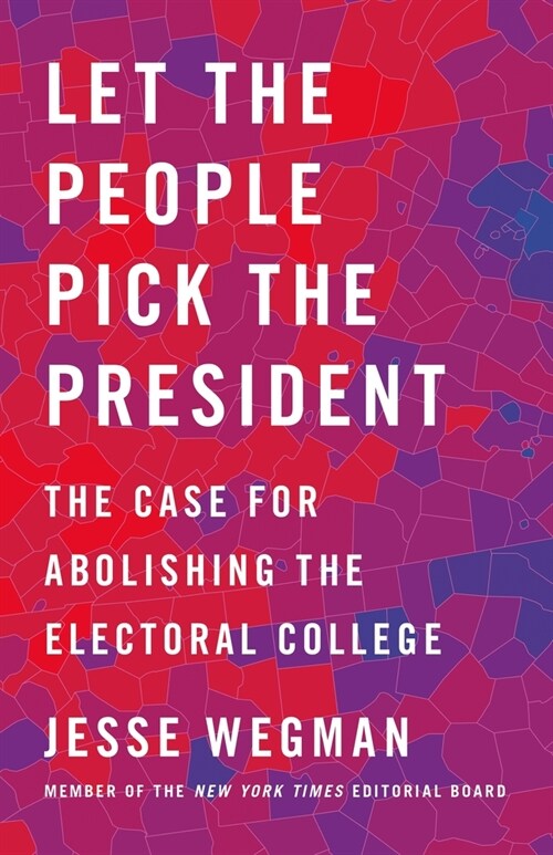 Let the People Pick the President: The Case for Abolishing the Electoral College (Hardcover)