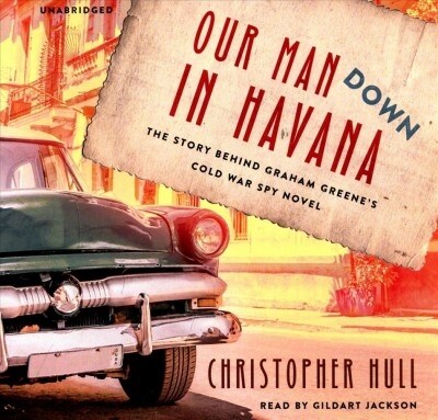 Our Man Down in Havana: The Story Behind Graham Greenes Cold War Spy Novel (Audio CD)