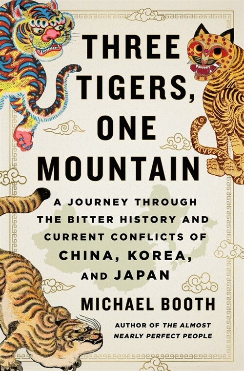 Three Tigers, One Mountain: A Journey Through the Bitter History and Current Conflicts of China, Korea, and Japan (Hardcover)