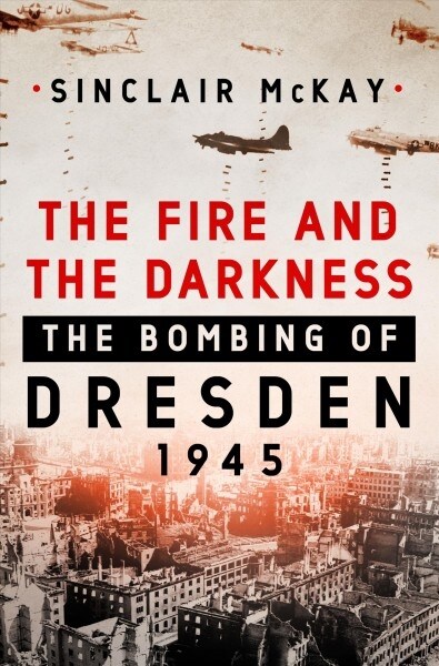 The Fire and the Darkness: The Bombing of Dresden, 1945 (Hardcover)
