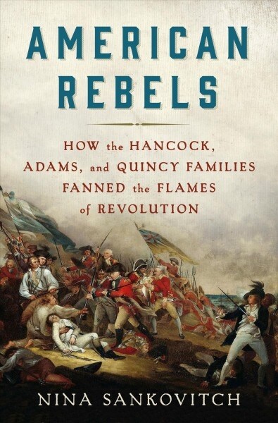 American Rebels: How the Hancock, Adams, and Quincy Families Fanned the Flames of Revolution (Hardcover)