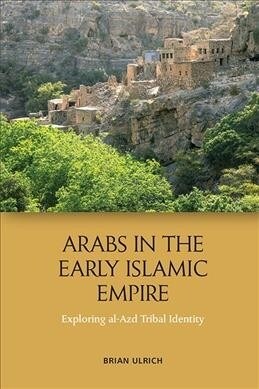 Arabs in the Early Islamic Empire : Exploring Al-Azd Tribal Identity (Paperback)