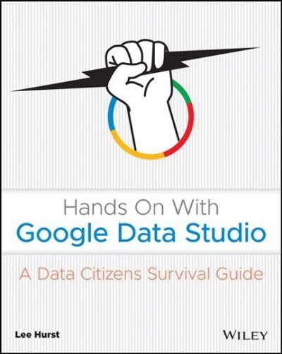 Hands on with Google Data Studio: A Data Citizens Survival Guide (Paperback)