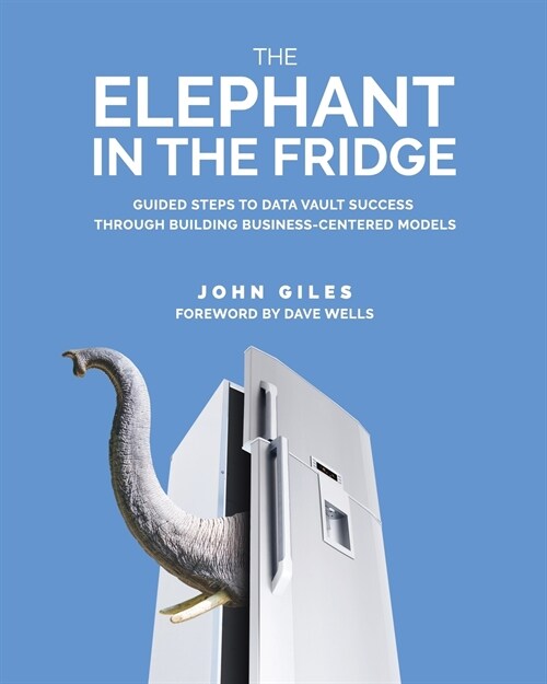 The Elephant in the Fridge: Guided Steps to Data Vault Success through Building Business-Centered Models (Paperback)