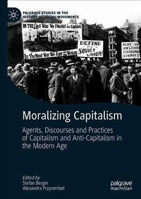 Moralizing Capitalism: Agents, Discourses and Practices of Capitalism and Anti-Capitalism in the Modern Age (Hardcover, 2019)