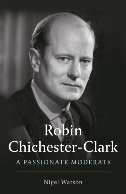 Robin Chichester-Clark : A Passionate Moderate (Hardcover)