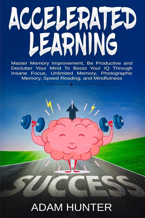 Accelerated Learning: Master Memory Improvement, Be Productive and Declutter Your Mind to Boost Your IQ Through Insane Focus, Unlimited Memo (Paperback)