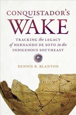 Conquistadors Wake: Tracking the Legacy of Hernando de Soto in the Indigenous Southeast (Paperback)