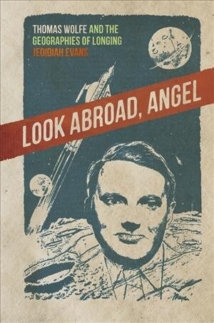 Look Abroad, Angel: Thomas Wolfe and the Geographies of Longing (Hardcover)