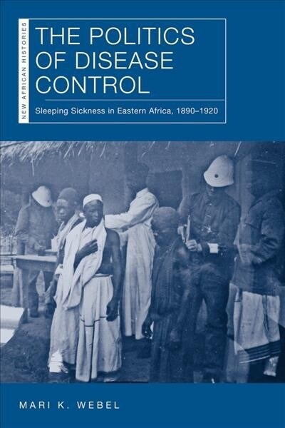 The Politics of Disease Control: Sleeping Sickness in Eastern Africa, 1890-1920 (Paperback)