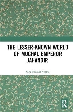 The Lesser-known World of Mughal Emperor Jahangir (Hardcover, 1)