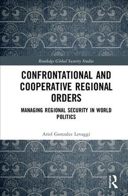 Confrontational and Cooperative Regional Orders : Managing Regional Security in World Politics (Hardcover)