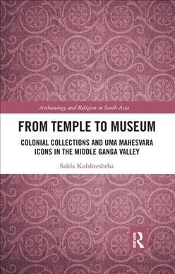 From Temple to Museum : Colonial Collections and Uma Mahesvara Icons in the Middle Ganga Valley (Paperback)