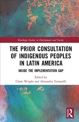 The Prior Consultation of Indigenous Peoples in Latin America : Inside the Implementation Gap (Hardcover)