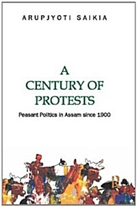 A Century of Protests : Peasant Politics in Assam Since 1900 (Hardcover)
